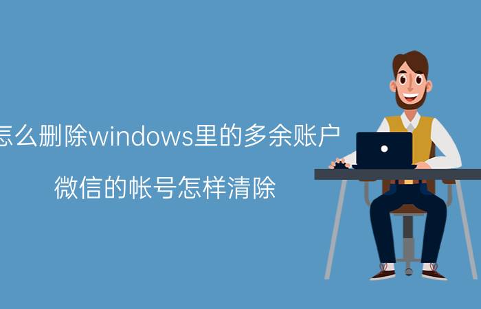 怎么删除windows里的多余账户 微信的帐号怎样清除？